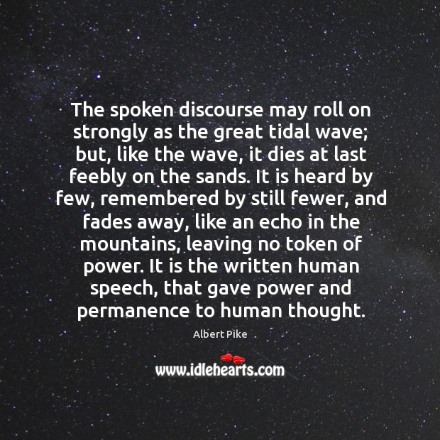 The spoken discourse may roll on strongly as the great tidal wave; Albert Pike Picture Quote