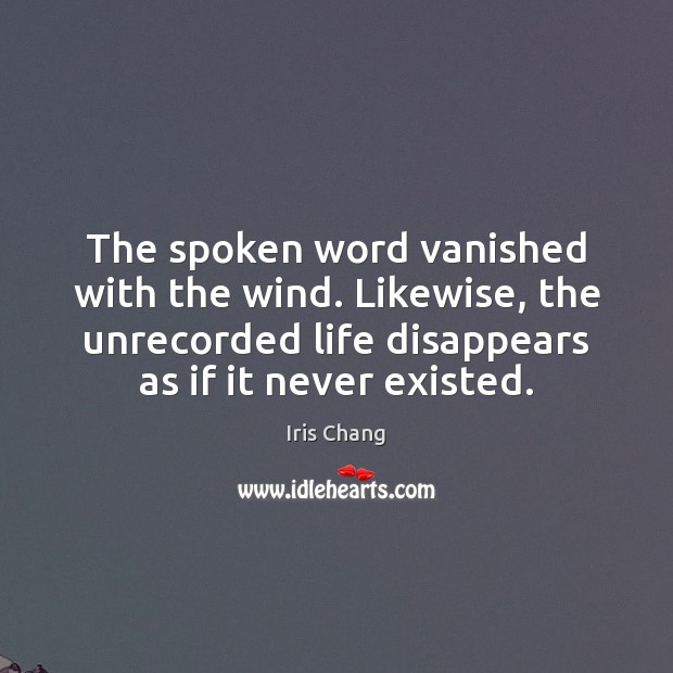 The spoken word vanished with the wind. Likewise, the unrecorded life disappears Iris Chang Picture Quote
