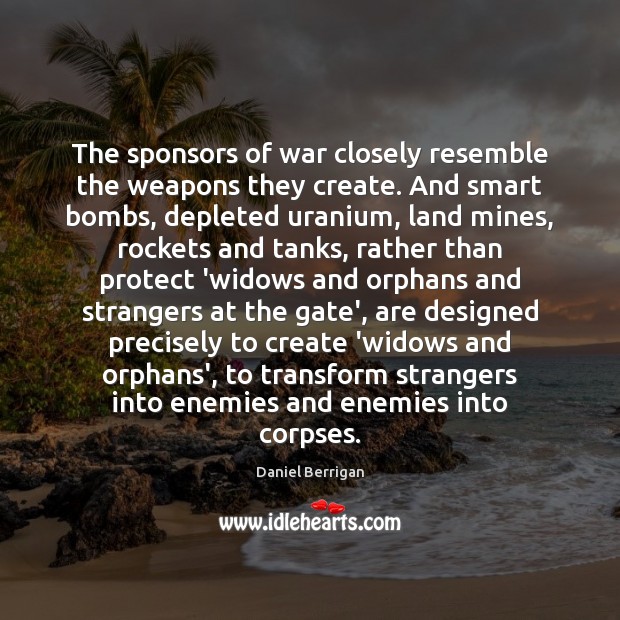 The sponsors of war closely resemble the weapons they create. And smart Daniel Berrigan Picture Quote