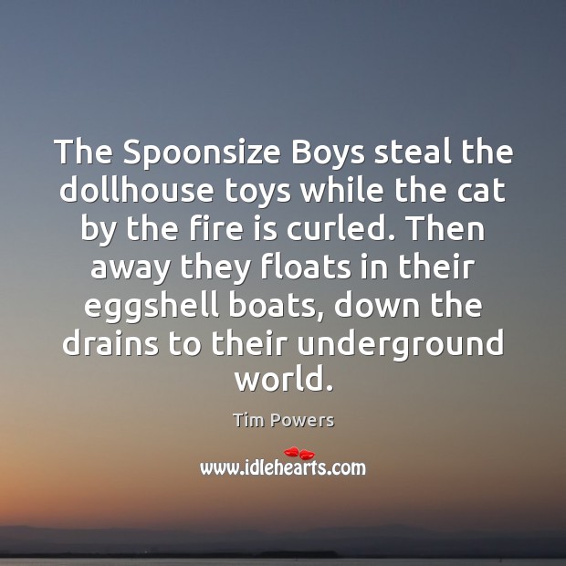 The Spoonsize Boys steal the dollhouse toys while the cat by the Tim Powers Picture Quote
