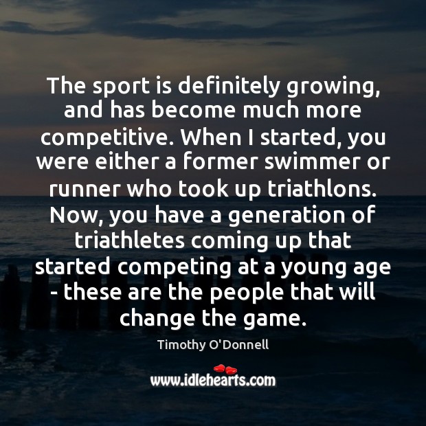 The sport is definitely growing, and has become much more competitive. When Timothy O’Donnell Picture Quote
