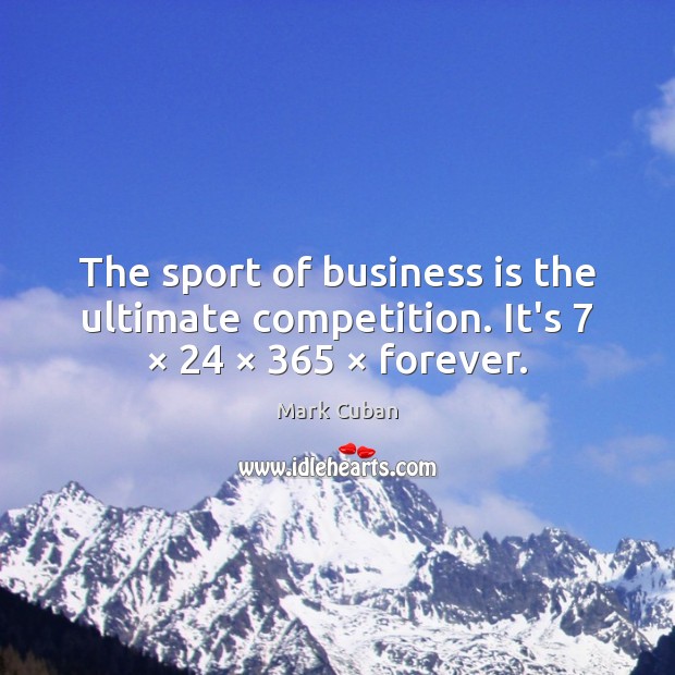 The sport of business is the ultimate competition. It’s 7 × 24 × 365 × forever. Mark Cuban Picture Quote
