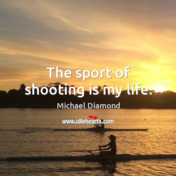 The sport of shooting is my life. Michael Diamond Picture Quote