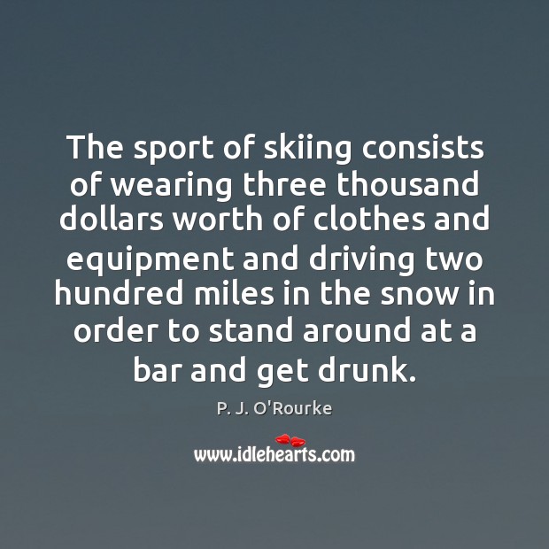 The sport of skiing consists of wearing three thousand dollars worth of P. J. O’Rourke Picture Quote
