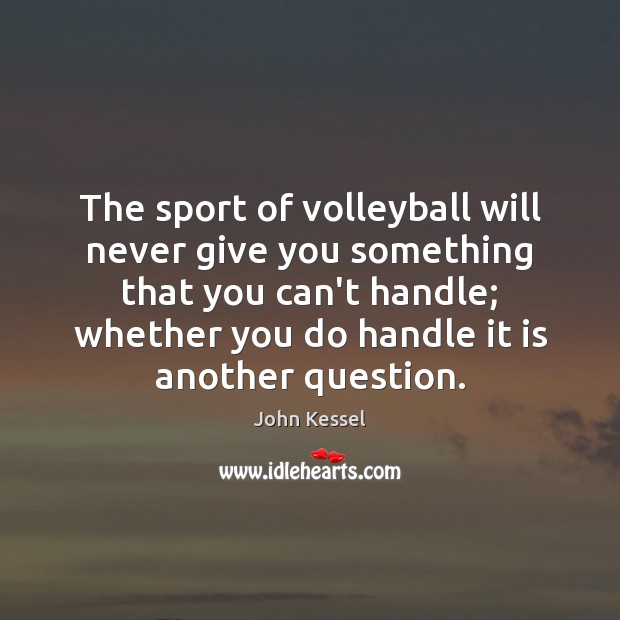 The sport of volleyball will never give you something that you can’t John Kessel Picture Quote
