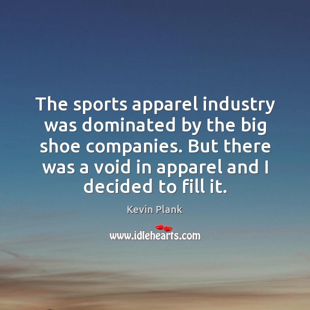 The sports apparel industry was dominated by the big shoe companies. But Kevin Plank Picture Quote