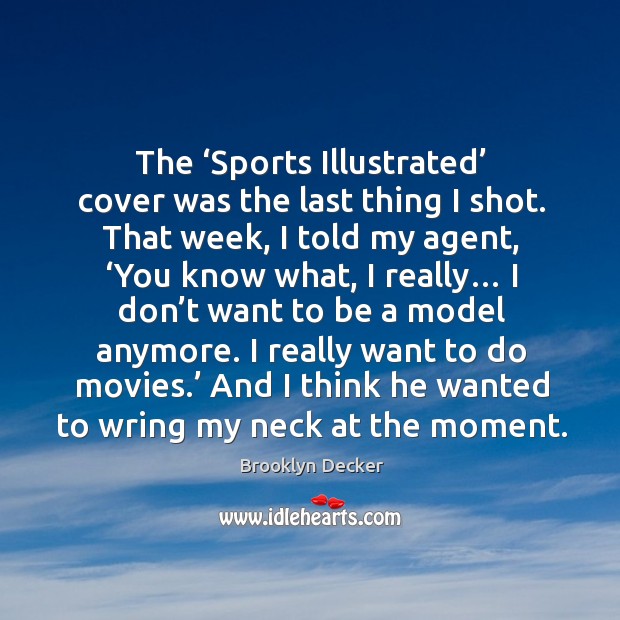 The ‘sports illustrated’ cover was the last thing I shot. That week, I told my agent, ‘you know what, I really… Brooklyn Decker Picture Quote