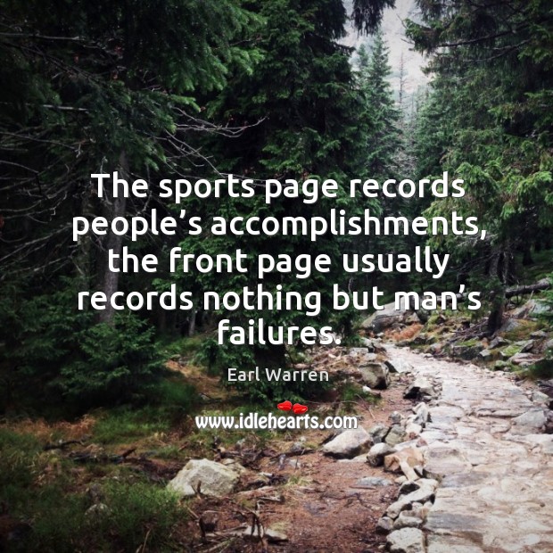 The sports page records people’s accomplishments, the front page usually records nothing but man’s failures. Earl Warren Picture Quote