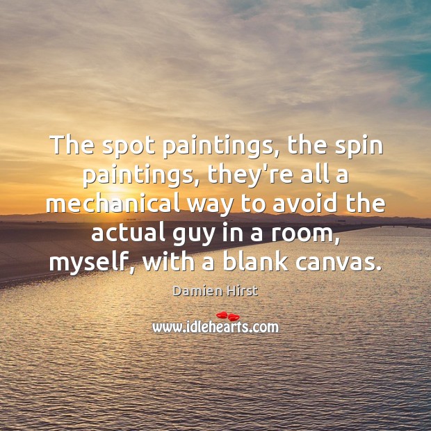 The spot paintings, the spin paintings, they’re all a mechanical way to Damien Hirst Picture Quote