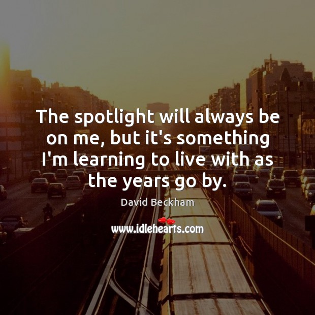 The spotlight will always be on me, but it’s something I’m learning David Beckham Picture Quote