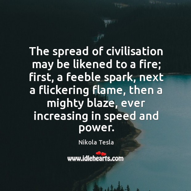 The spread of civilisation may be likened to a fire; Nikola Tesla Picture Quote