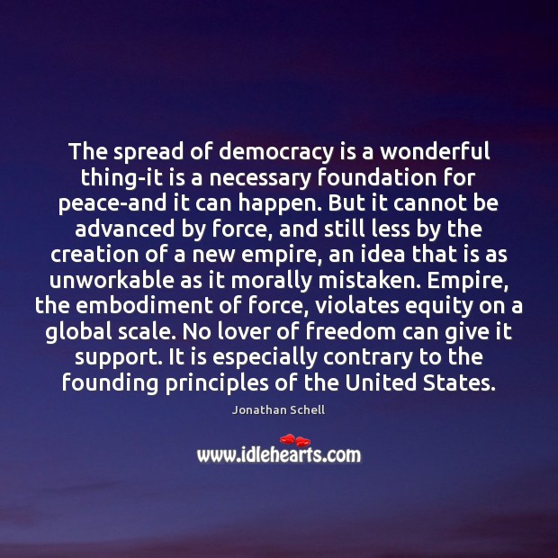 The spread of democracy is a wonderful thing-it is a necessary foundation Jonathan Schell Picture Quote