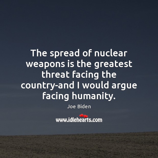 The spread of nuclear weapons is the greatest threat facing the country-and Humanity Quotes Image
