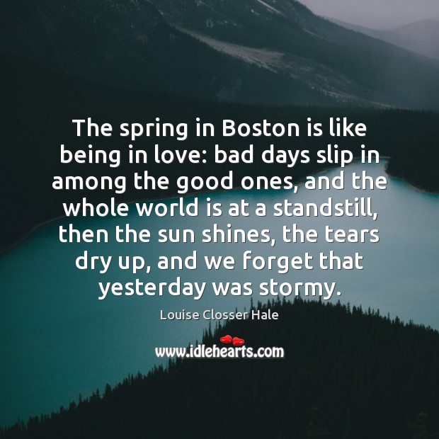 The spring in Boston is like being in love: bad days slip Louise Closser Hale Picture Quote