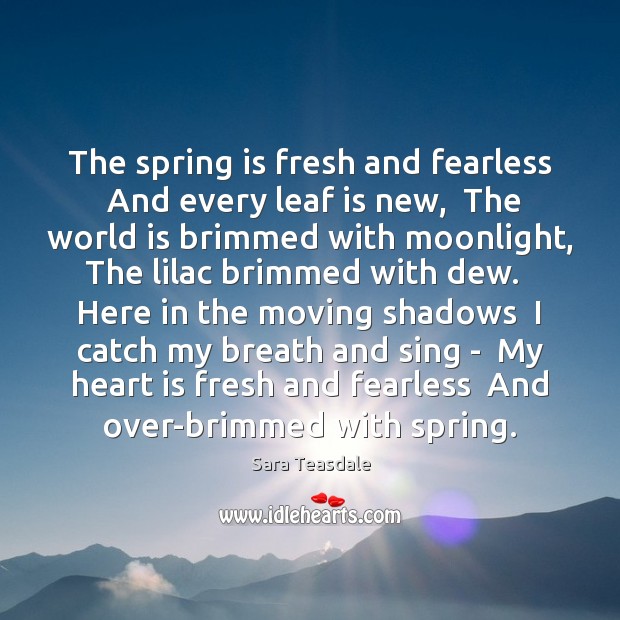 The spring is fresh and fearless  And every leaf is new,  The Sara Teasdale Picture Quote