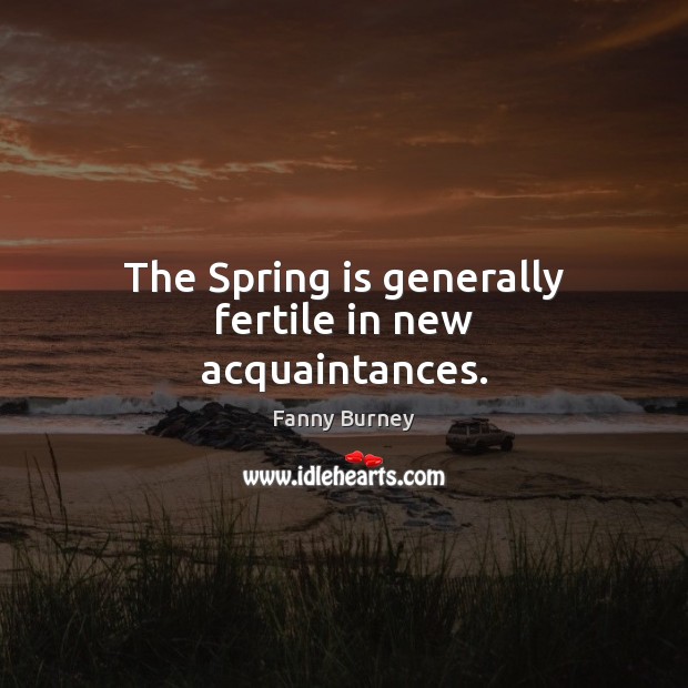 The Spring is generally fertile in new acquaintances. Fanny Burney Picture Quote