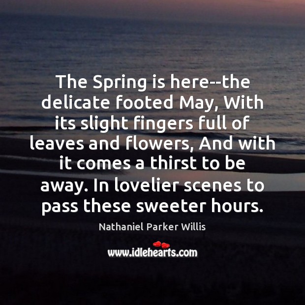 The Spring is here–the delicate footed May, With its slight fingers full Nathaniel Parker Willis Picture Quote