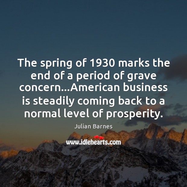 The spring of 1930 marks the end of a period of grave concern… Julian Barnes Picture Quote