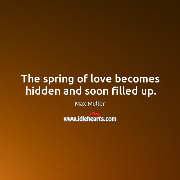 The spring of love becomes hidden and soon filled up. Max Muller Picture Quote