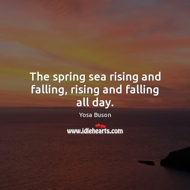 The spring sea rising and falling, rising and falling all day. Yosa Buson Picture Quote