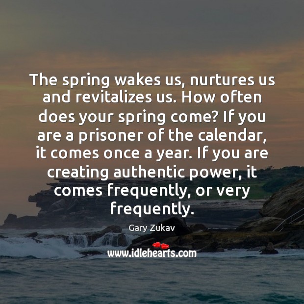 The spring wakes us, nurtures us and revitalizes us. How often does Gary Zukav Picture Quote