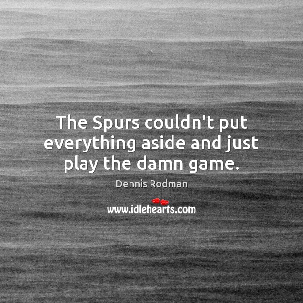 The Spurs couldn’t put everything aside and just play the damn game. Dennis Rodman Picture Quote