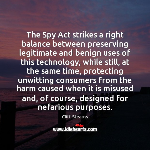 The Spy Act strikes a right balance between preserving legitimate and benign Cliff Stearns Picture Quote