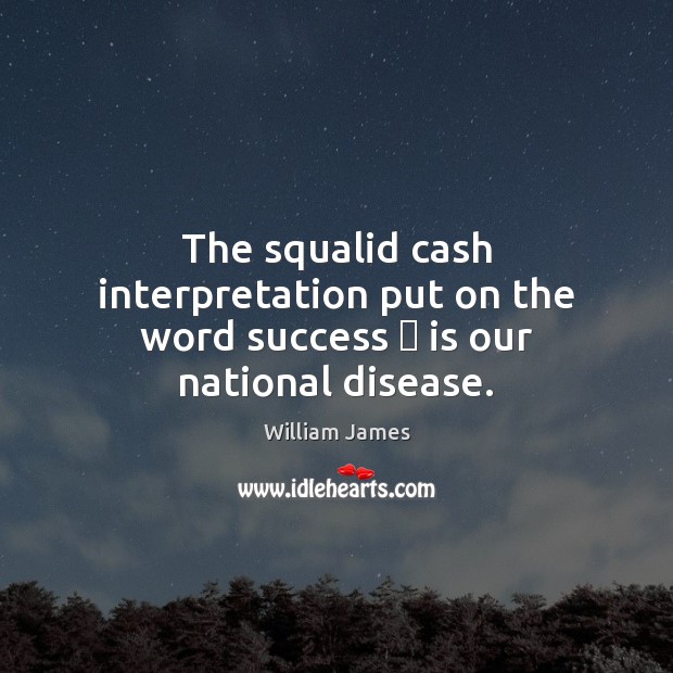The squalid cash interpretation put on the word success  is our national disease. William James Picture Quote
