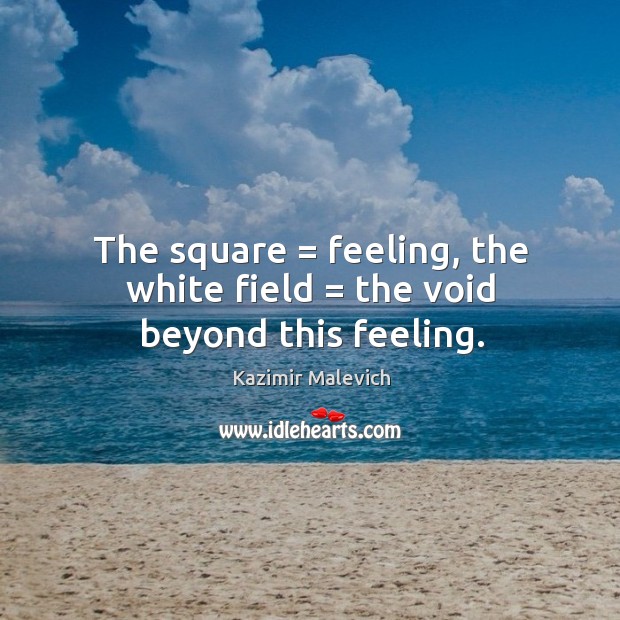 The square = feeling, the white field = the void beyond this feeling. Kazimir Malevich Picture Quote