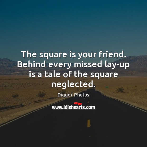 The square is your friend. Behind every missed lay-up is a tale of the square neglected. Digger Phelps Picture Quote