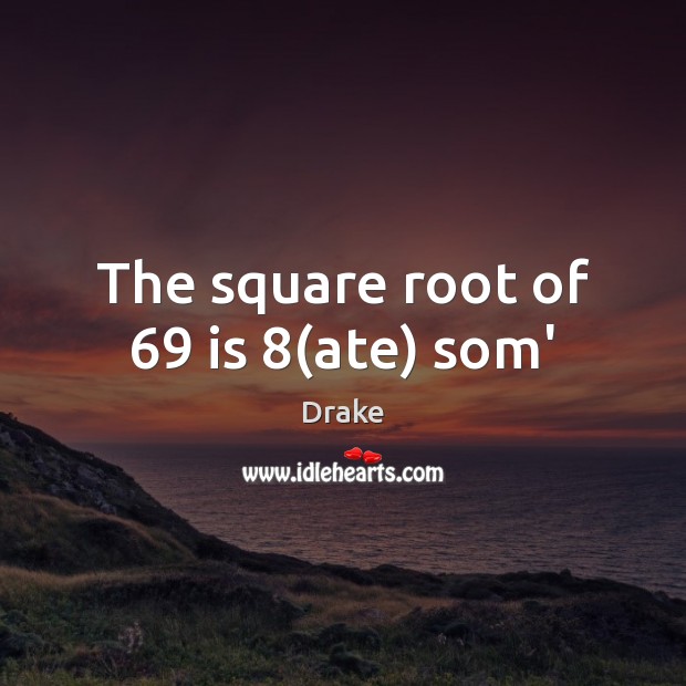The square root of 69 is 8(ate) som’ Drake Picture Quote
