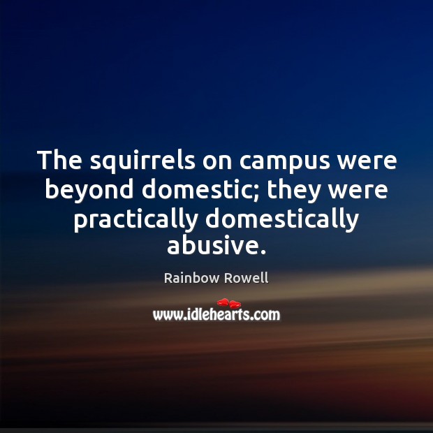 The squirrels on campus were beyond domestic; they were practically domestically abusive. Rainbow Rowell Picture Quote