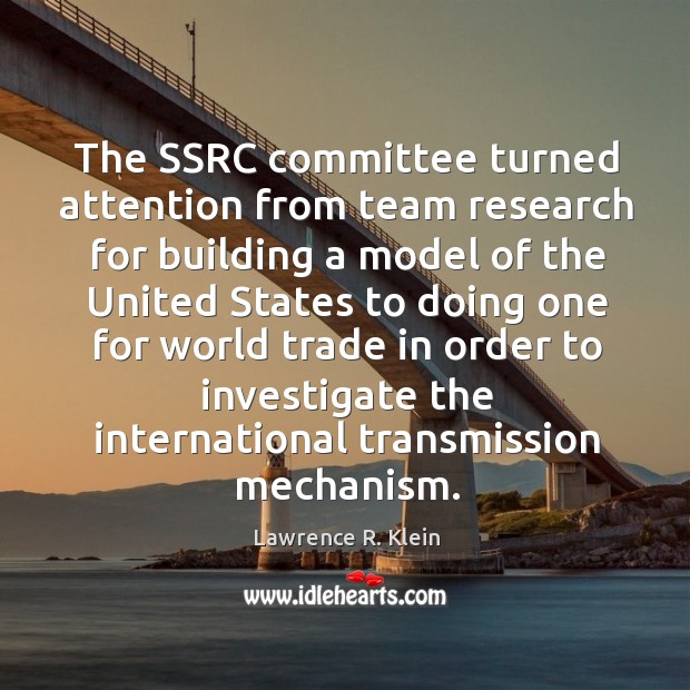 The ssrc committee turned attention from team research for building a model of the Lawrence R. Klein Picture Quote