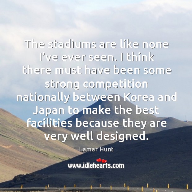 The stadiums are like none I’ve ever seen. I think there must have been some strong competition Lamar Hunt Picture Quote