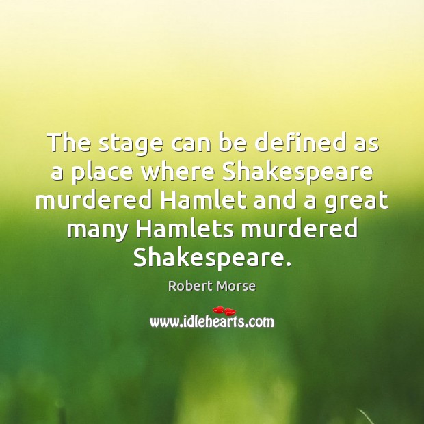 The stage can be defined as a place where Shakespeare murdered Hamlet Robert Morse Picture Quote
