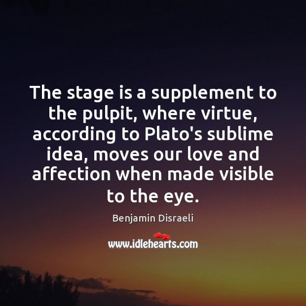 The stage is a supplement to the pulpit, where virtue, according to Benjamin Disraeli Picture Quote