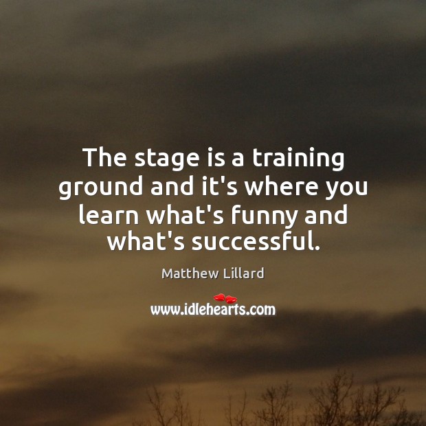The stage is a training ground and it’s where you learn what’s Image