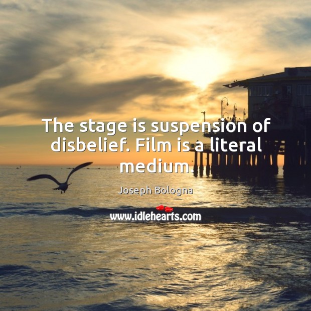 The stage is suspension of disbelief. Film is a literal medium. Joseph Bologna Picture Quote