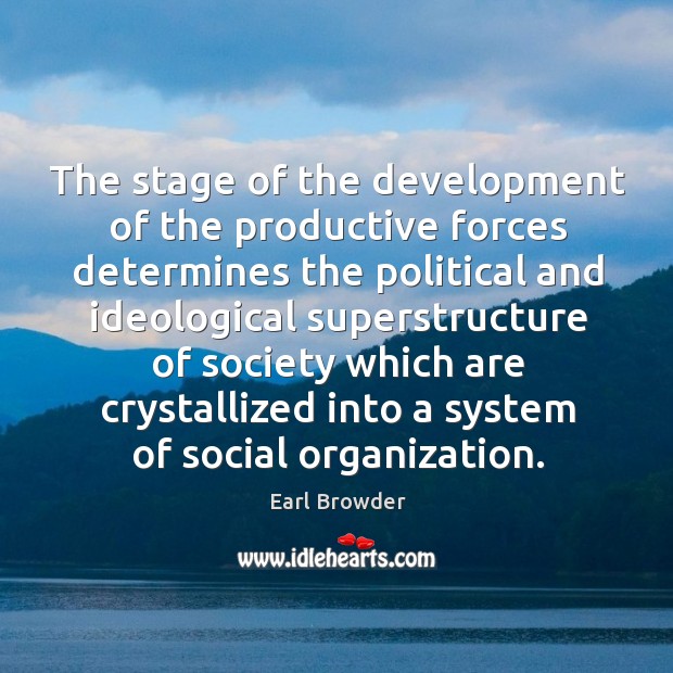 The stage of the development of the productive forces determines the political and ideological superstructure Earl Browder Picture Quote