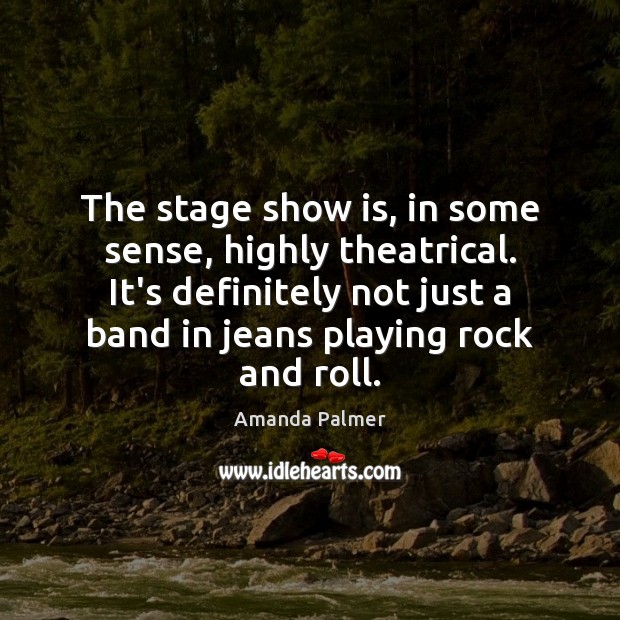 The stage show is, in some sense, highly theatrical. It’s definitely not Amanda Palmer Picture Quote