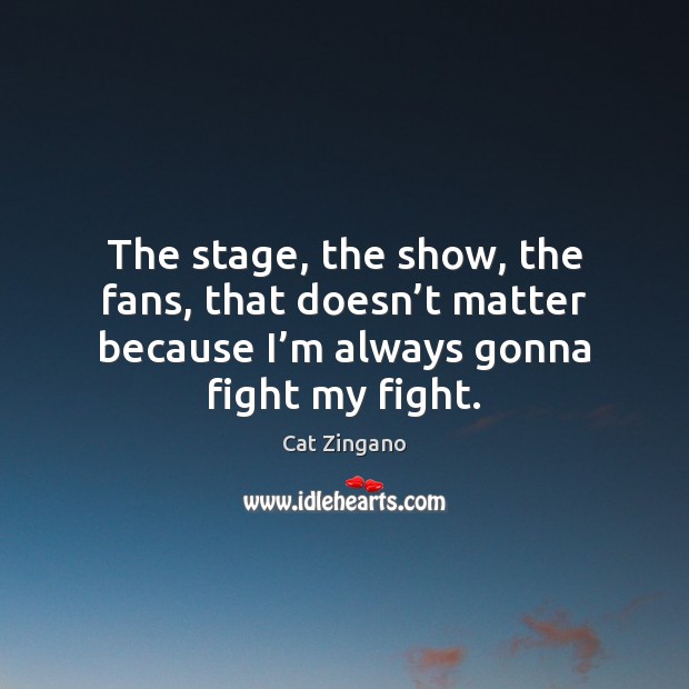The stage, the show, the fans, that doesn’t matter because I’ Cat Zingano Picture Quote