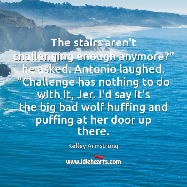 The stairs aren’t challenging enough anymore?” he asked. Antonio laughed. “Challenge has Image