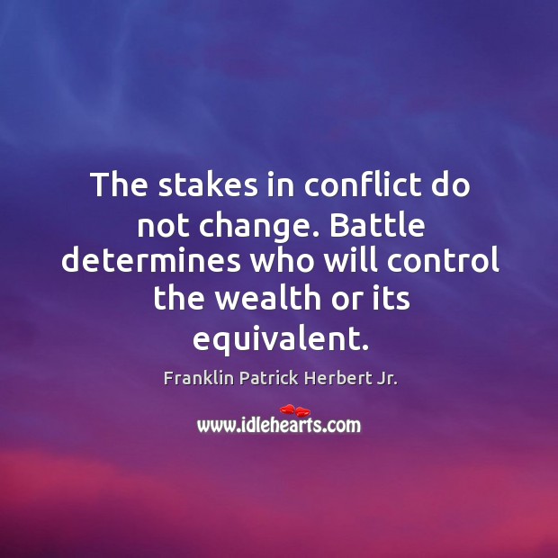 The stakes in conflict do not change. Battle determines who will control the wealth or its equivalent. Franklin Patrick Herbert Jr. Picture Quote