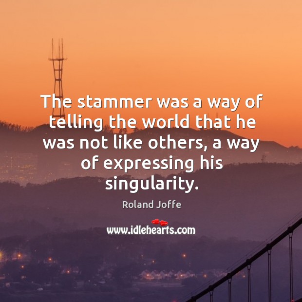 The stammer was a way of telling the world that he was not like others, a way of expressing his singularity. Roland Joffe Picture Quote