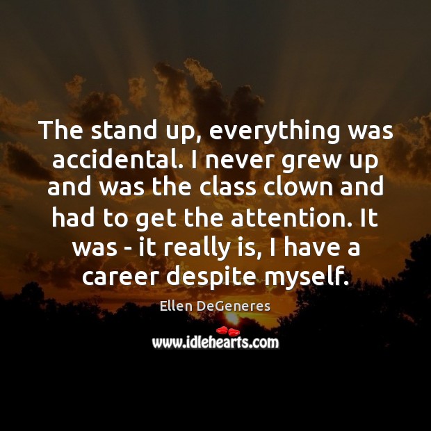 The stand up, everything was accidental. I never grew up and was Ellen DeGeneres Picture Quote
