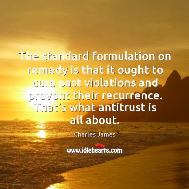 The standard formulation on remedy is that it ought to cure past violations and prevent their recurrence. Charles James Picture Quote