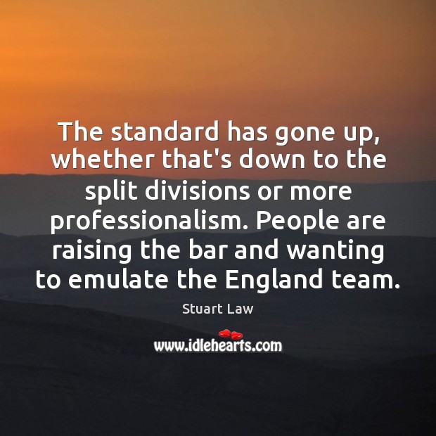 The standard has gone up, whether that’s down to the split divisions Stuart Law Picture Quote