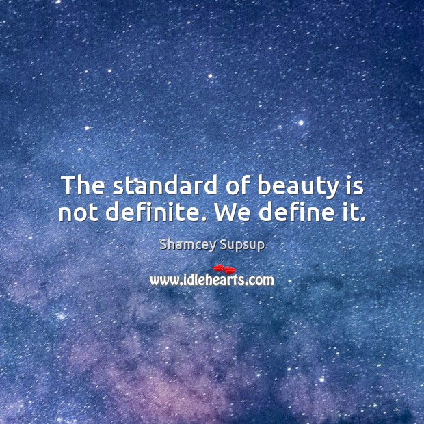The standard of beauty is not definite. We define it. Shamcey Supsup Picture Quote