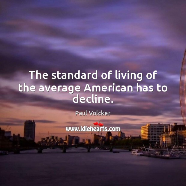 The standard of living of the average American has to decline. Paul Volcker Picture Quote