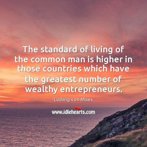 The standard of living of the common man is higher in those Ludwig von Mises Picture Quote